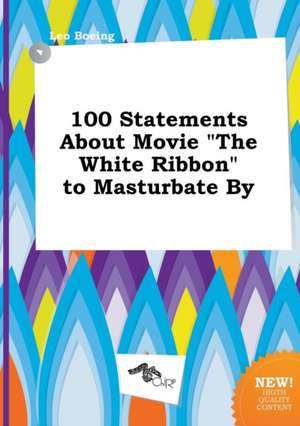 100 Statements about Movie the White Ribbon to Masturbate by de Leo Boeing