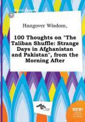 Hangover Wisdom, 100 Thoughts on the Taliban Shuffle: Strange Days in Afghanistan and Pakistan, from the Morning After de David Capper