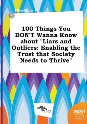 100 Things You Don't Wanna Know about Liars and Outliers: Enabling the Trust That Society Needs to Thrive de Alice Spurr