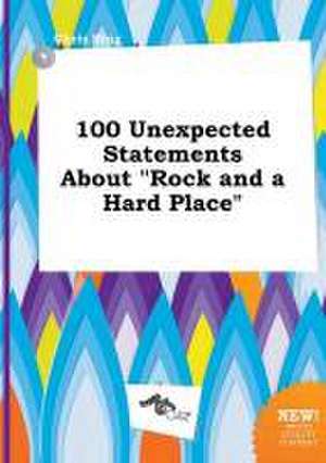 100 Unexpected Statements about Rock and a Hard Place de Chris Bing