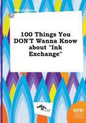 100 Things You Don't Wanna Know about Ink Exchange de Charlie Root