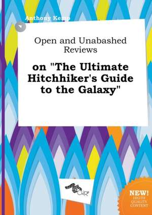 Open and Unabashed Reviews on the Ultimate Hitchhiker's Guide to the Galaxy de Anthony Kemp