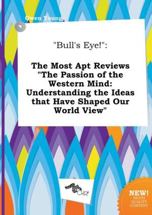 Bull's Eye!: The Most Apt Reviews the Passion of the Western Mind: Understanding the Ideas That Have Shaped Our World View de Owen Young