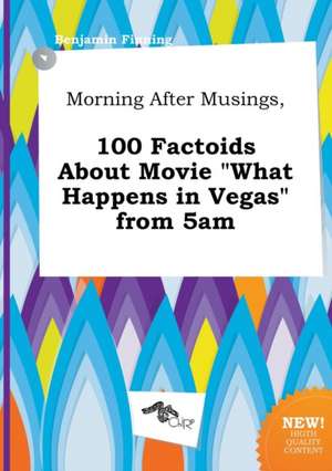 Morning After Musings, 100 Factoids about Movie What Happens in Vegas from 5am de Benjamin Finning