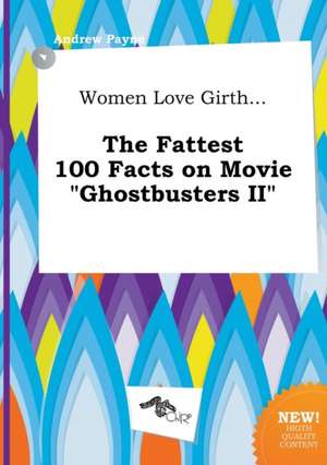 Women Love Girth... the Fattest 100 Facts on Movie Ghostbusters II de Andrew Payne