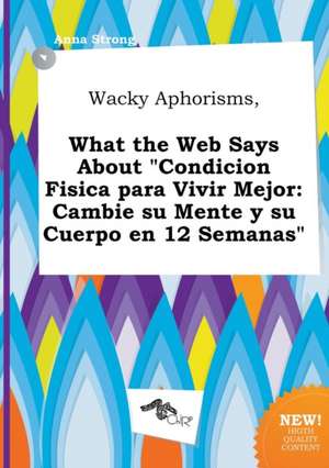 Wacky Aphorisms, What the Web Says about Condicion Fisica Para Vivir Mejor: Cambie Su Mente y Su Cuerpo En 12 Semanas de Anna Strong