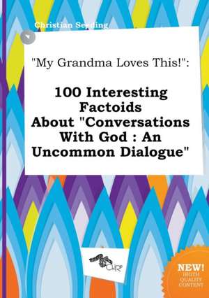 My Grandma Loves This!: 100 Interesting Factoids about Conversations with God: An Uncommon Dialogue de Christian Seeding