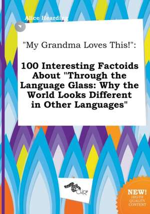 My Grandma Loves This!: 100 Interesting Factoids about Through the Language Glass: Why the World Looks Different in Other Languages de Alice Hearding