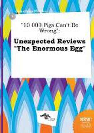 10 000 Pigs Can't Be Wrong: Unexpected Reviews the Enormous Egg de Jonathan Kimber