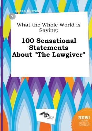 What the Whole World Is Saying: 100 Sensational Statements about the Lawgiver de Lucas Burring