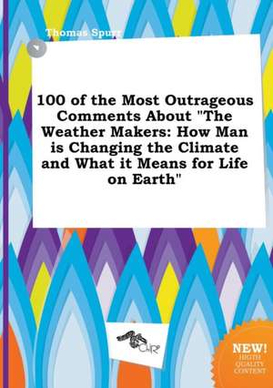 100 of the Most Outrageous Comments about the Weather Makers: How Man Is Changing the Climate and What It Means for Life on Earth de Thomas Spurr