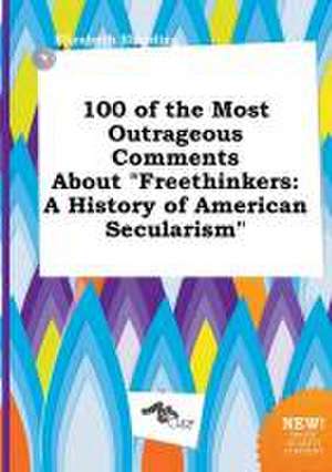 100 of the Most Outrageous Comments about Freethinkers: A History of American Secularism de Elizabeth Eberding