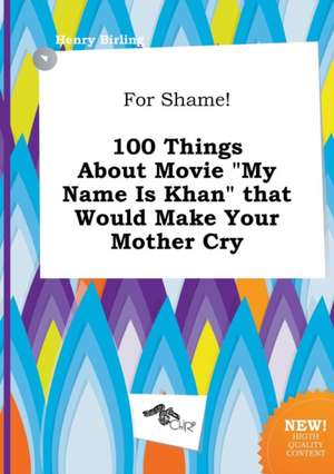 For Shame! 100 Things about Movie My Name Is Khan That Would Make Your Mother Cry de Henry Birling