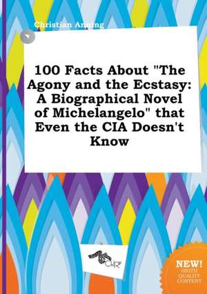 100 Facts about the Agony and the Ecstasy: A Biographical Novel of Michelangelo That Even the CIA Doesn't Know de Christian Anning