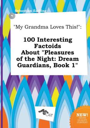 My Grandma Loves This!: 100 Interesting Factoids about Pleasures of the Night: Dream Guardians, Book 1 de Sebastian Eadling