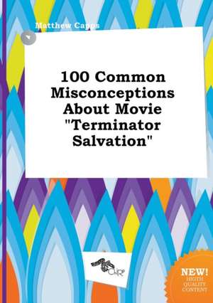 100 Common Misconceptions about Movie Terminator Salvation de Matthew Capps