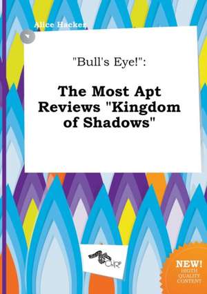 Bull's Eye!: The Most Apt Reviews Kingdom of Shadows de Alice Hacker