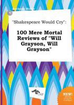 Shakespeare Would Cry: 100 Mere Mortal Reviews of Will Grayson, Will Grayson de Anthony Masey