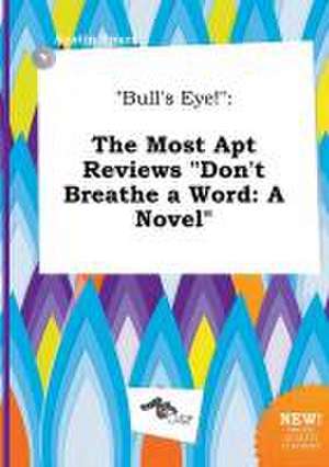 Bull's Eye!: The Most Apt Reviews Don't Breathe a Word: A Novel de Austin Spurr