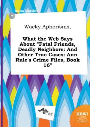 Wacky Aphorisms, What the Web Says about Fatal Friends, Deadly Neighbors: And Other True Cases: Ann Rule's Crime Files, Book 16 de Anna Darting