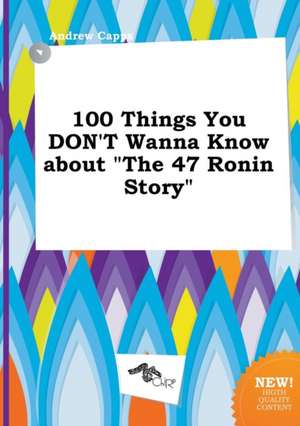 100 Things You Don't Wanna Know about the 47 Ronin Story de Andrew Capps