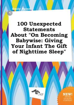 100 Unexpected Statements about on Becoming Babywise: Giving Your Infant the Gift of Nighttime Sleep de Emily Payne