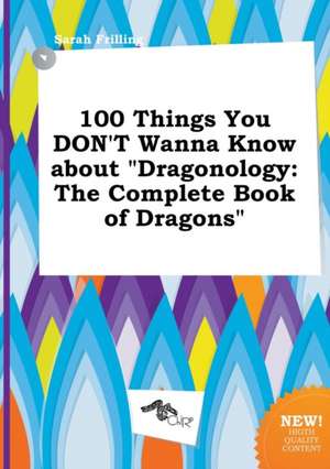 100 Things You Don't Wanna Know about Dragonology: The Complete Book of Dragons de Sarah Frilling