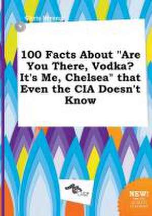 100 Facts about Are You There, Vodka? It's Me, Chelsea That Even the CIA Doesn't Know de Chris Strong