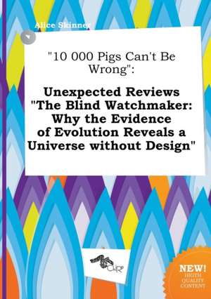 10 000 Pigs Can't Be Wrong: Unexpected Reviews the Blind Watchmaker: Why the Evidence of Evolution Reveals a Universe Without Design de Alice Skinner