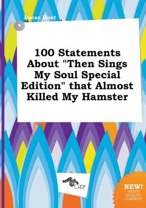 100 Statements about Then Sings My Soul Special Edition That Almost Killed My Hamster de Lucas Root