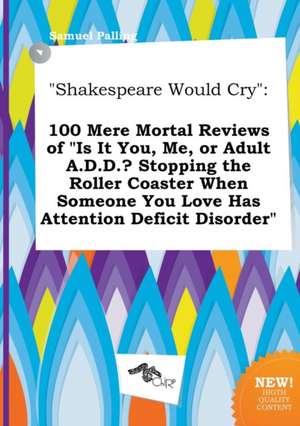 Shakespeare Would Cry: 100 Mere Mortal Reviews of Is It You, Me, or Adult A.D.D.? Stopping the Roller Coaster When Someone You Love Has Atte de Samuel Palling