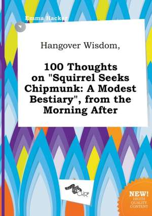 Hangover Wisdom, 100 Thoughts on Squirrel Seeks Chipmunk: A Modest Bestiary, from the Morning After de Emma Hacker