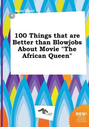 100 Things That Are Better Than Blowjobs about Movie the African Queen de Isaac Blunt