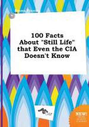 100 Facts about Still Life That Even the CIA Doesn't Know de Emma Finning