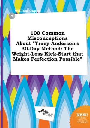 100 Common Misconceptions about Tracy Anderson's 30-Day Method: The Weight-Loss Kick-Start That Makes Perfection Possible de William Capps