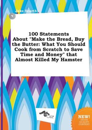 100 Statements about Make the Bread, Buy the Butter: What You Should Cook from Scratch to Save Time and Money That Almost Killed My Hamster de Jake Scarth