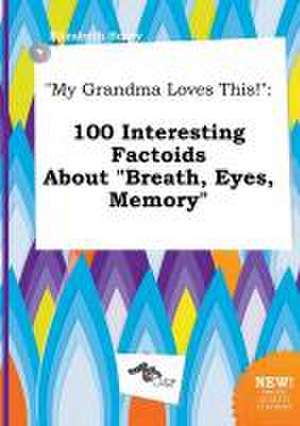 My Grandma Loves This!: 100 Interesting Factoids about Breath, Eyes, Memory de Elizabeth Scory