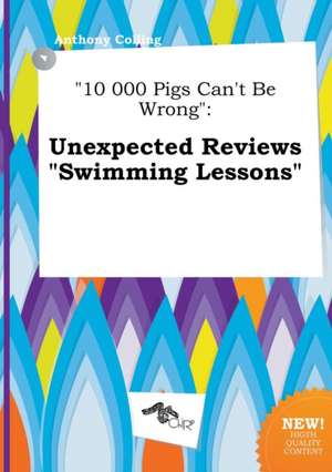 10 000 Pigs Can't Be Wrong: Unexpected Reviews Swimming Lessons de Anthony Colling