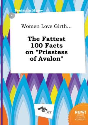 Women Love Girth... the Fattest 100 Facts on Priestess of Avalon de Benjamin Masey