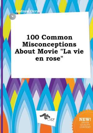 100 Common Misconceptions about Movie La Vie En Rose de Andrew Orry