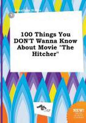 100 Things You Don't Wanna Know about Movie the Hitcher de Jonathan Silver