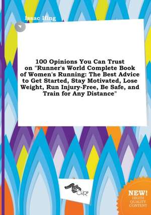 100 Opinions You Can Trust on Runner's World Complete Book of Women's Running: The Best Advice to Get Started, Stay Motivated, Lose Weight, Run Injur de Isaac Ifing