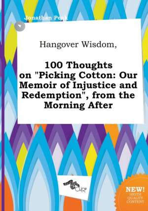 Hangover Wisdom, 100 Thoughts on Picking Cotton: Our Memoir of Injustice and Redemption, from the Morning After de Jonathan Peak