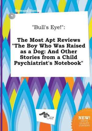 Bull's Eye!: The Most Apt Reviews the Boy Who Was Raised as a Dog: And Other Stories from a Child Psychiatrist's Notebook de Samuel Boeing