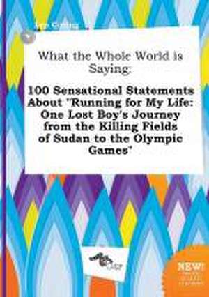 What the Whole World Is Saying: 100 Sensational Statements about Running for My Life: One Lost Boy's Journey from the Killing Fields of Sudan to the de Leo Coring