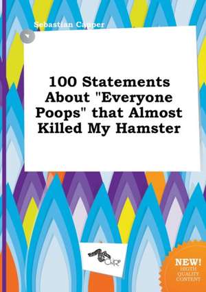 100 Statements about Everyone Poops That Almost Killed My Hamster de Sebastian Capper