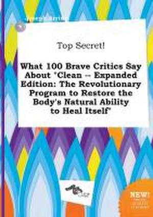 Top Secret! What 100 Brave Critics Say about Clean -- Expanded Edition: The Revolutionary Program to Restore the Body's Natural Ability to Heal Itsel de Joseph Arring