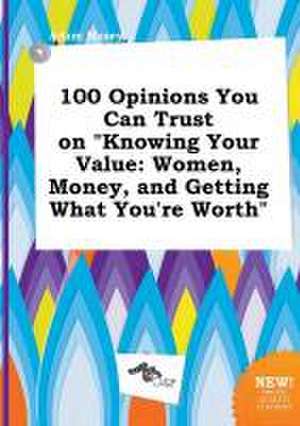 100 Opinions You Can Trust on Knowing Your Value: Women, Money, and Getting What You're Worth de Adam Masey