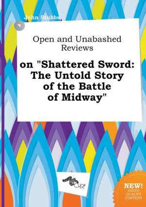 Open and Unabashed Reviews on Shattered Sword: The Untold Story of the Battle of Midway de John Stubbs