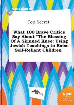 Top Secret! What 100 Brave Critics Say about the Blessing of a Skinned Knee: Using Jewish Teachings to Raise Self-Reliant Children de Chris Kimber